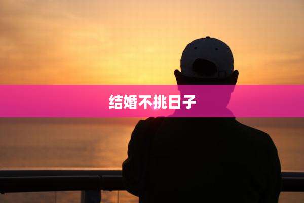 结婚不挑日子