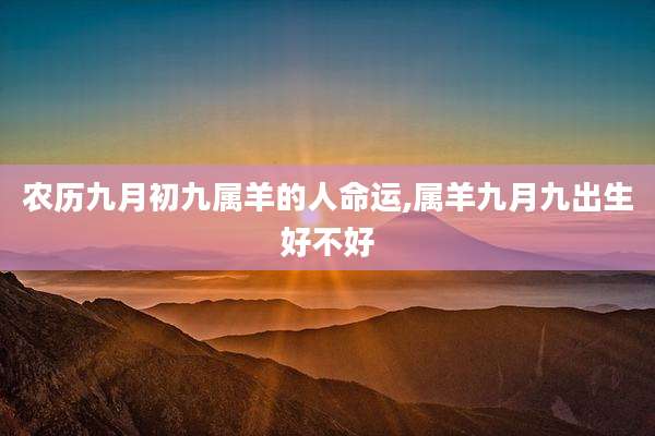 农历九月初九属羊的人命运,属羊九月九出生好不好