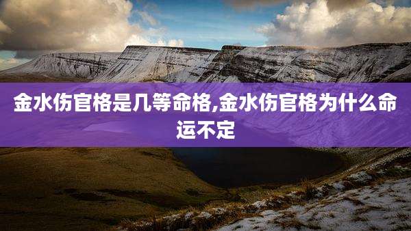 金水伤官格是几等命格,金水伤官格为什么命运不定