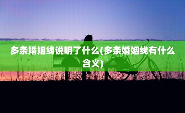 多条婚姻线说明了什么(多条婚姻线有什么含义)