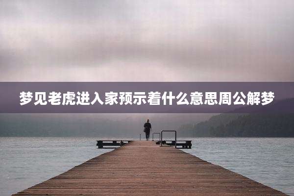 梦见老虎进入家预示着什么意思周公解梦