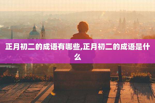 正月初二的成语有哪些,正月初二的成语是什么