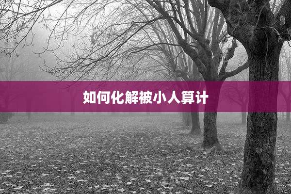 如何化解被小人算计