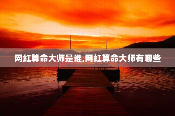 网红算命大师是谁,网红算命大师有哪些