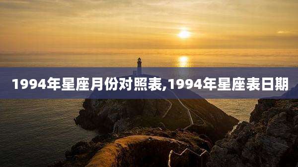 1994年星座月份对照表,1994年星座表日期