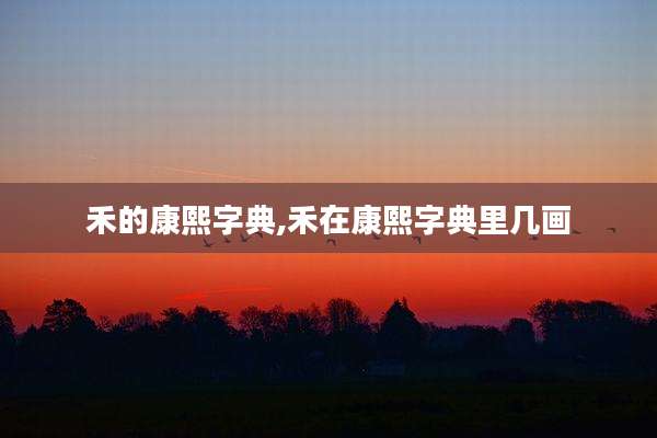 禾的康熙字典,禾在康熙字典里几画