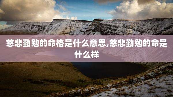 慈悲勤勉的命格是什么意思,慈悲勤勉的命是什么样