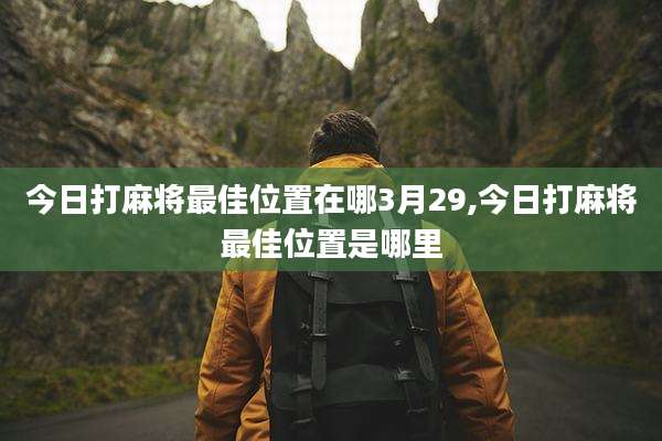 今日打麻将最佳位置在哪3月29,今日打麻将最佳位置是哪里