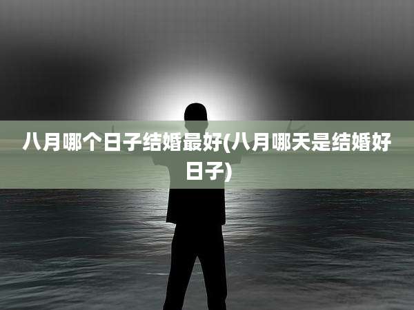 八月哪个日子结婚最好(八月哪天是结婚好日子)