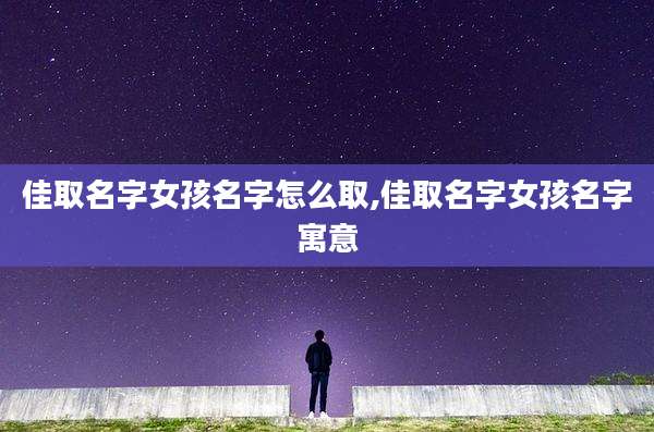 佳取名字女孩名字怎么取,佳取名字女孩名字寓意