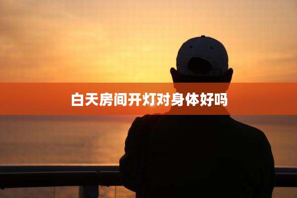 白天房间开灯对身体好吗