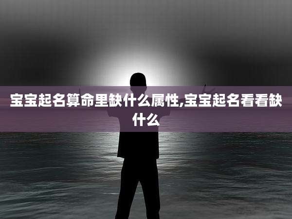 宝宝起名算命里缺什么属性,宝宝起名看看缺什么