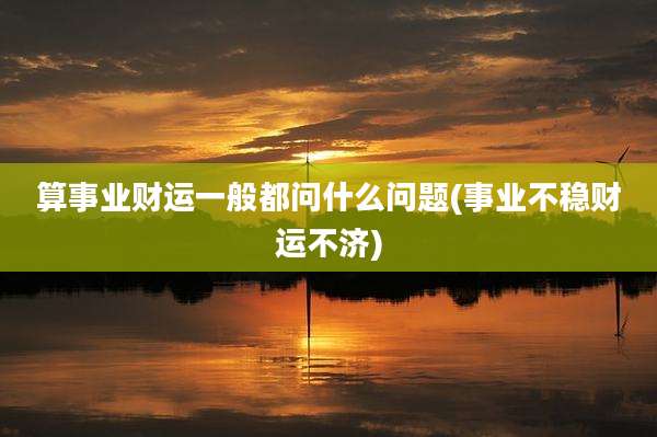 算事业财运一般都问什么问题(事业不稳财运不济)