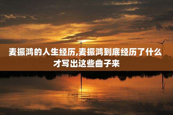 麦振鸿的人生经历,麦振鸿到底经历了什么 才写出这些曲子来