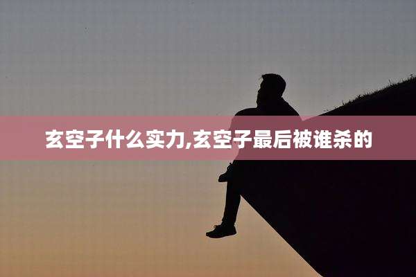 玄空子什么实力,玄空子最后被谁杀的
