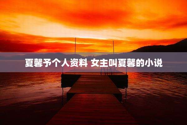 夏馨予个人资料 女主叫夏馨的小说
