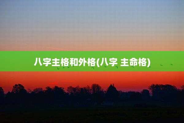 八字主格和外格(八字 主命格)