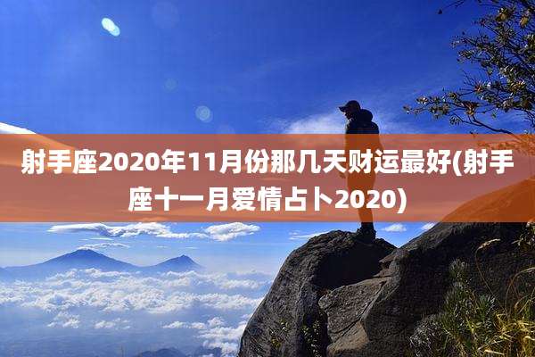 射手座2020年11月份那几天财运最好(射手座十一月爱情占卜2020)