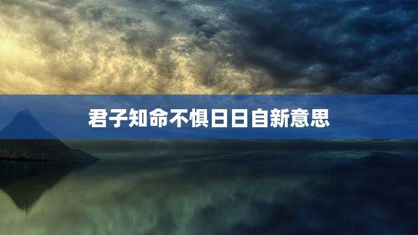 君子知命不惧日日自新意思