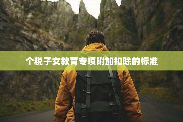 个税子女教育专项附加扣除的标准