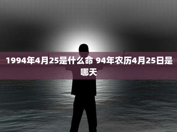 1994年4月25是什么命 94年农历4月25日是哪天