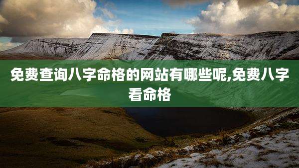 免费查询八字命格的网站有哪些呢,免费八字看命格