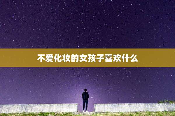 不爱化妆的女孩子喜欢什么