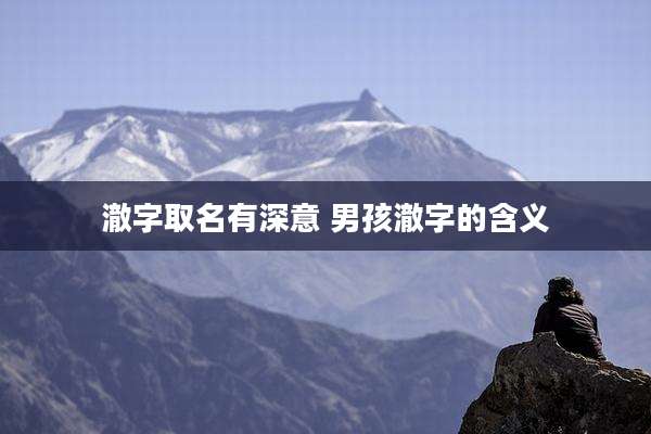 澈字取名有深意 男孩澈字的含义