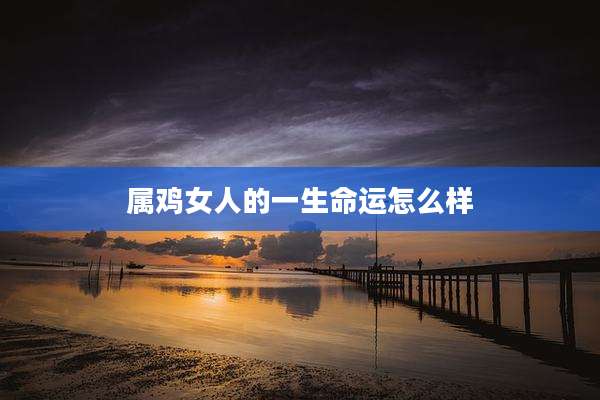 属鸡女人的一生命运怎么样