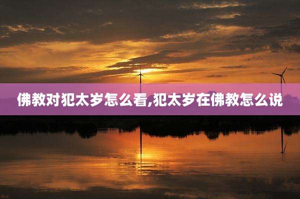 佛教对犯太岁怎么看,犯太岁在佛教怎么说