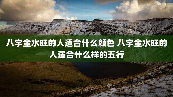 八字金水旺的人适合什么颜色 八字金水旺的人适合什么样的五行