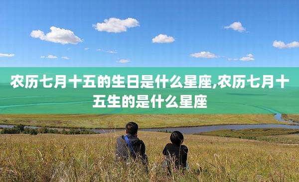 农历七月十五的生日是什么星座,农历七月十五生的是什么星座