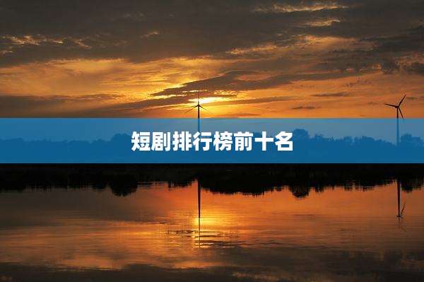 短剧排行榜前十名