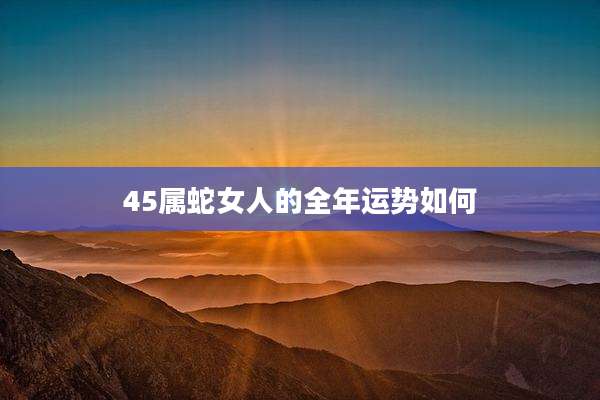 45属蛇女人的全年运势如何