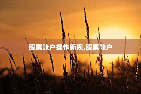 股票账户操作新规,股票帐户