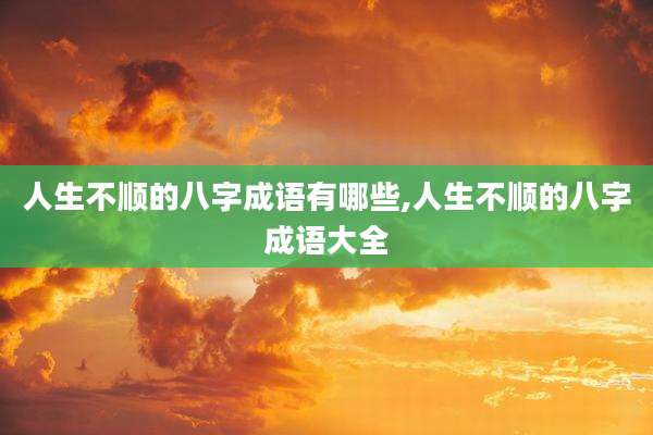 人生不顺的八字成语有哪些,人生不顺的八字成语大全