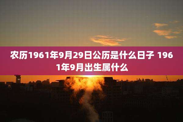 农历1961年9月29日公历是什么日子 1961年9月出生属什么