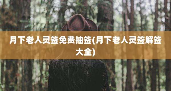 月下老人灵签免费抽签(月下老人灵签解签大全)