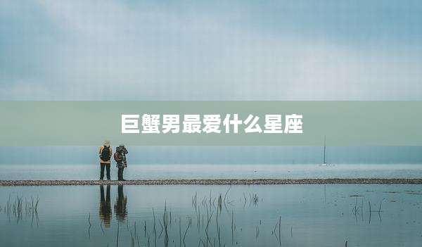 巨蟹男最爱什么星座