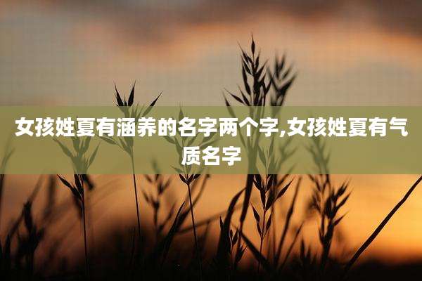 女孩姓夏有涵养的名字两个字,女孩姓夏有气质名字