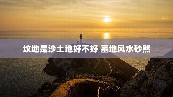 坟地是沙土地好不好 墓地风水砂煞