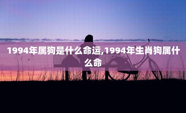 1994年属狗是什么命运,1994年生肖狗属什么命