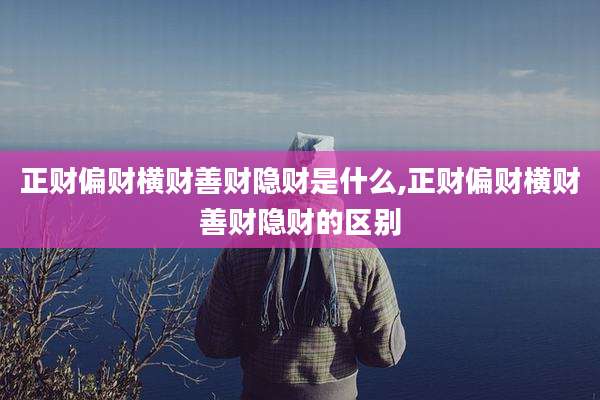 正财偏财横财善财隐财是什么,正财偏财横财善财隐财的区别