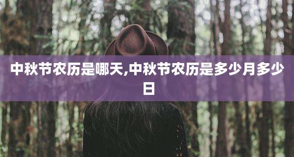 中秋节农历是哪天,中秋节农历是多少月多少日