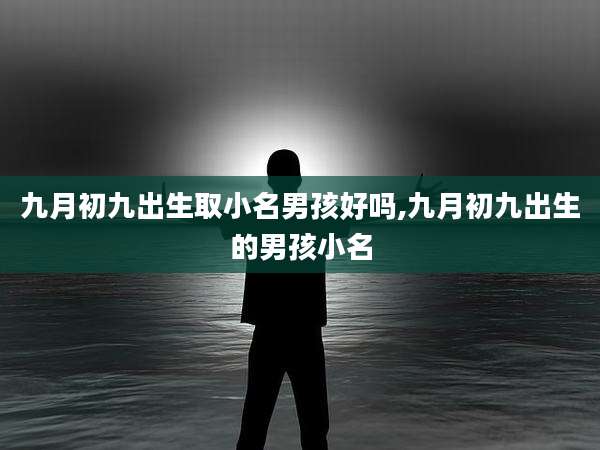 九月初九出生取小名男孩好吗,九月初九出生的男孩小名