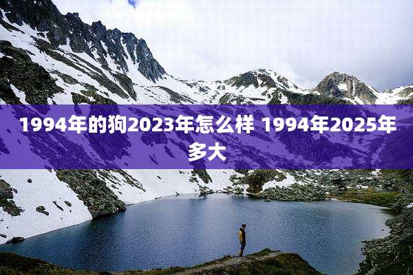 1994年的狗2023年怎么样 1994年2025年多大