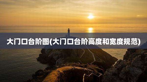 大门口台阶图(大门口台阶高度和宽度规范)
