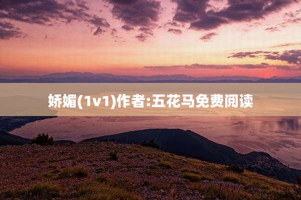 娇媚(1v1)作者:五花马免费阅读