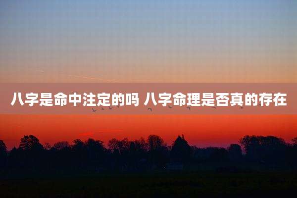 八字是命中注定的吗 八字命理是否真的存在