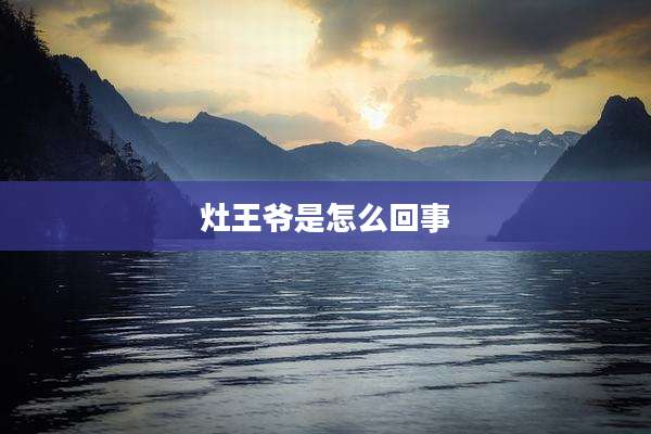 灶王爷是怎么回事